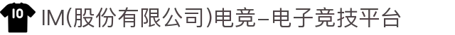 IM(股份有限公司)电竞-电子竞技平台